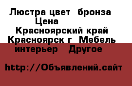 Люстра цвет  бронза › Цена ­ 3 000 - Красноярский край, Красноярск г. Мебель, интерьер » Другое   